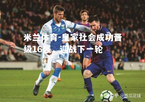 皇家社会成功晋级16强，迎战下一轮