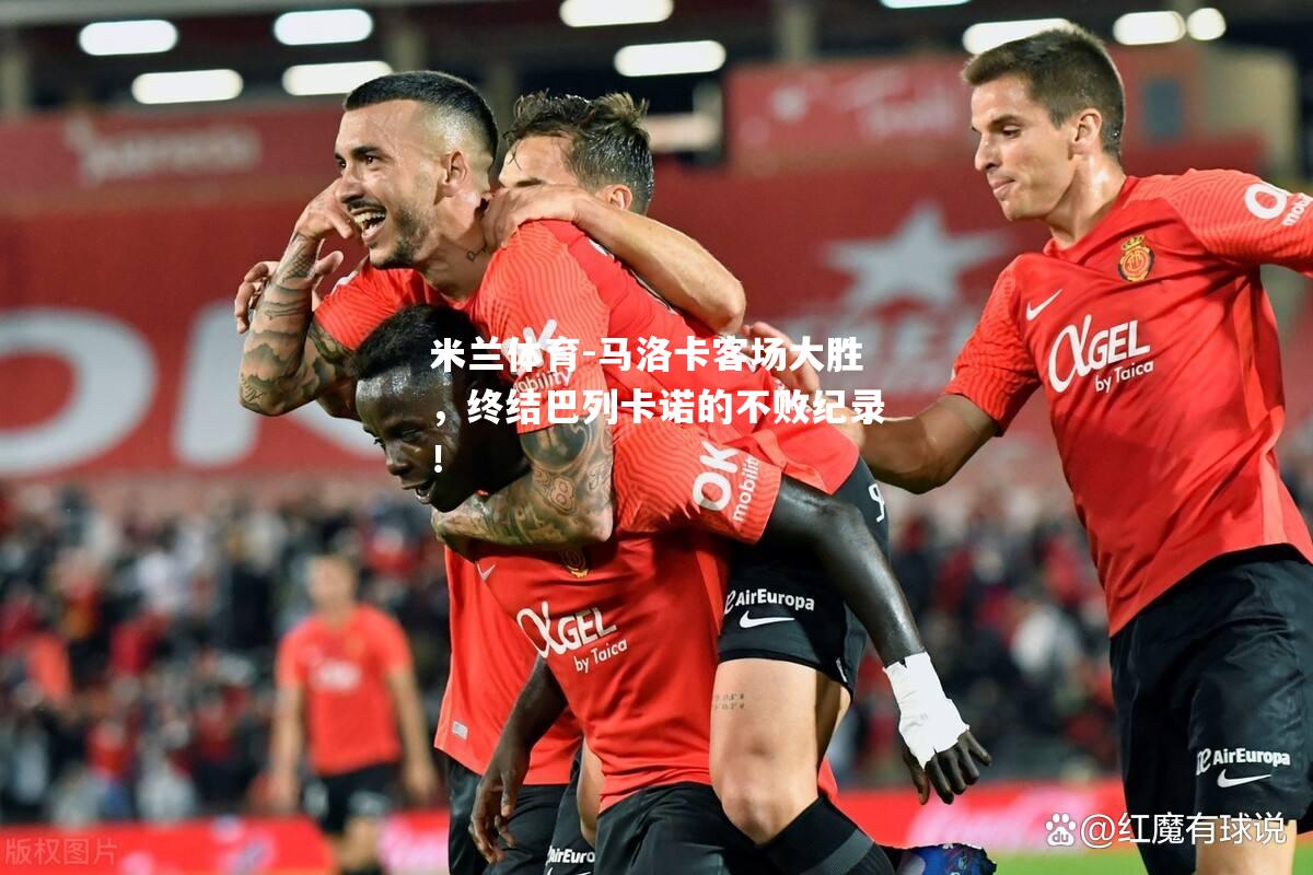 马洛卡客场大胜，终结巴列卡诺的不败纪录！