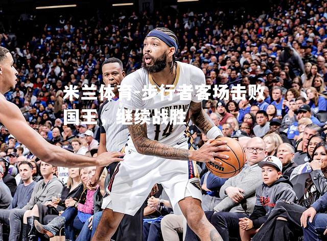 步行者客场击败国王，继续战胜
