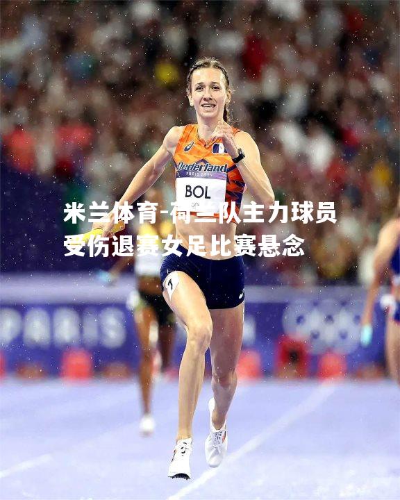 荷兰队主力球员受伤退赛女足比赛悬念