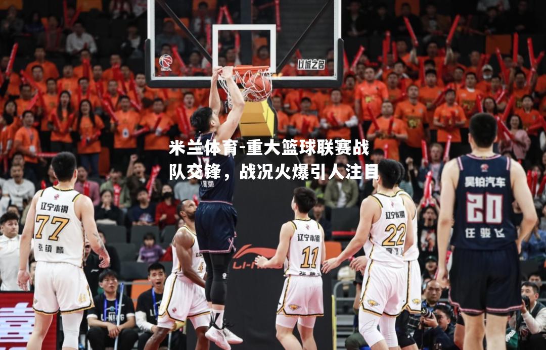 重大篮球联赛战队交锋，战况火爆引人注目