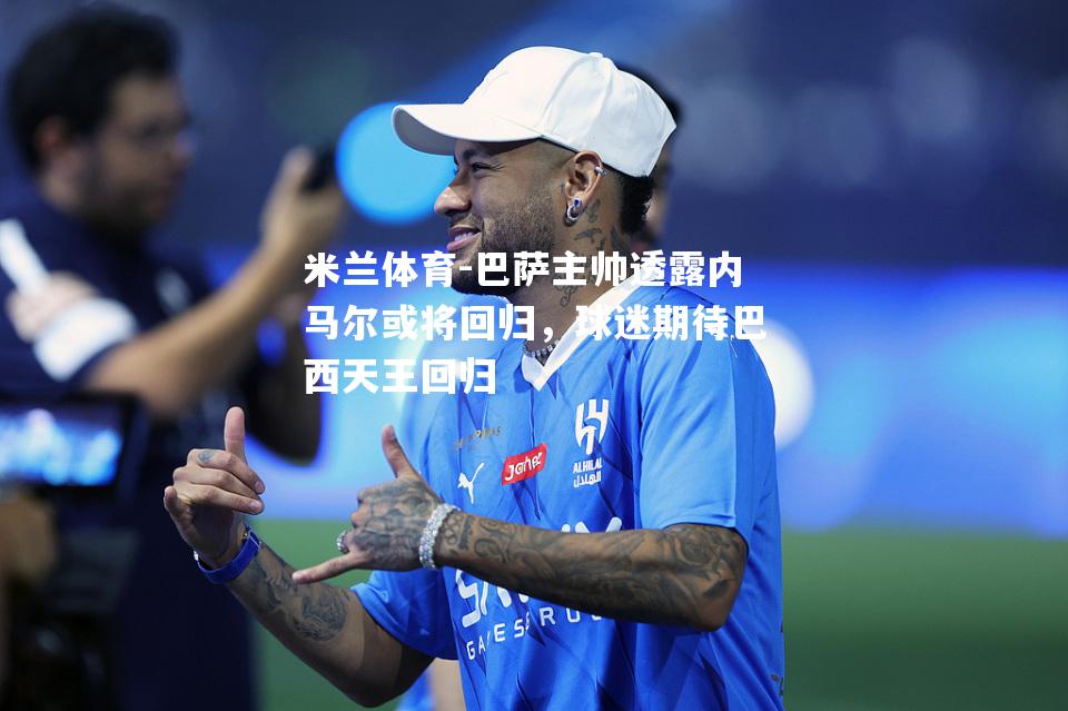 巴萨主帅透露内马尔或将回归，球迷期待巴西天王回归