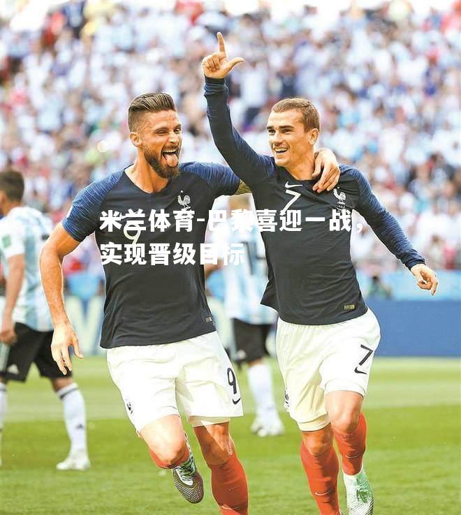 巴黎喜迎一战，实现晋级目标