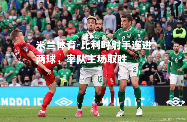 比利时射手连进两球，率队主场取胜