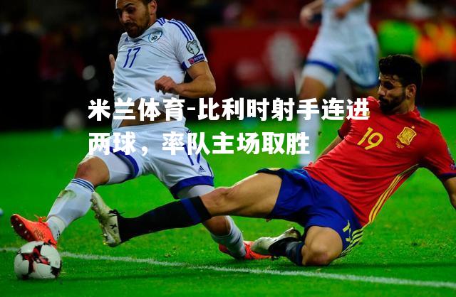 比利时射手连进两球，率队主场取胜