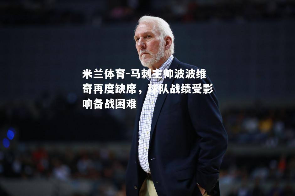 马刺主帅波波维奇再度缺席，球队战绩受影响备战困难