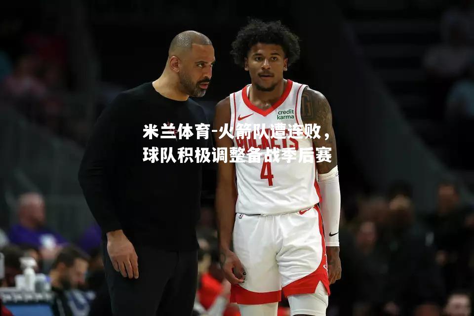 火箭队遭连败，球队积极调整备战季后赛