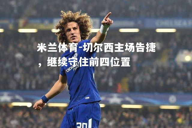 切尔西主场告捷，继续守住前四位置