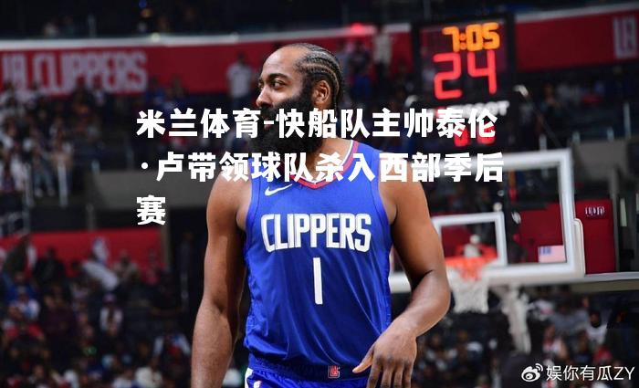 快船队主帅泰伦·卢带领球队杀入西部季后赛