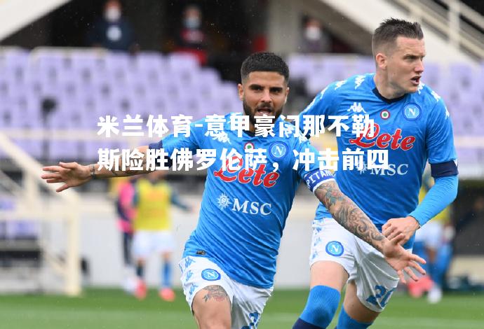 意甲豪门那不勒斯险胜佛罗伦萨，冲击前四