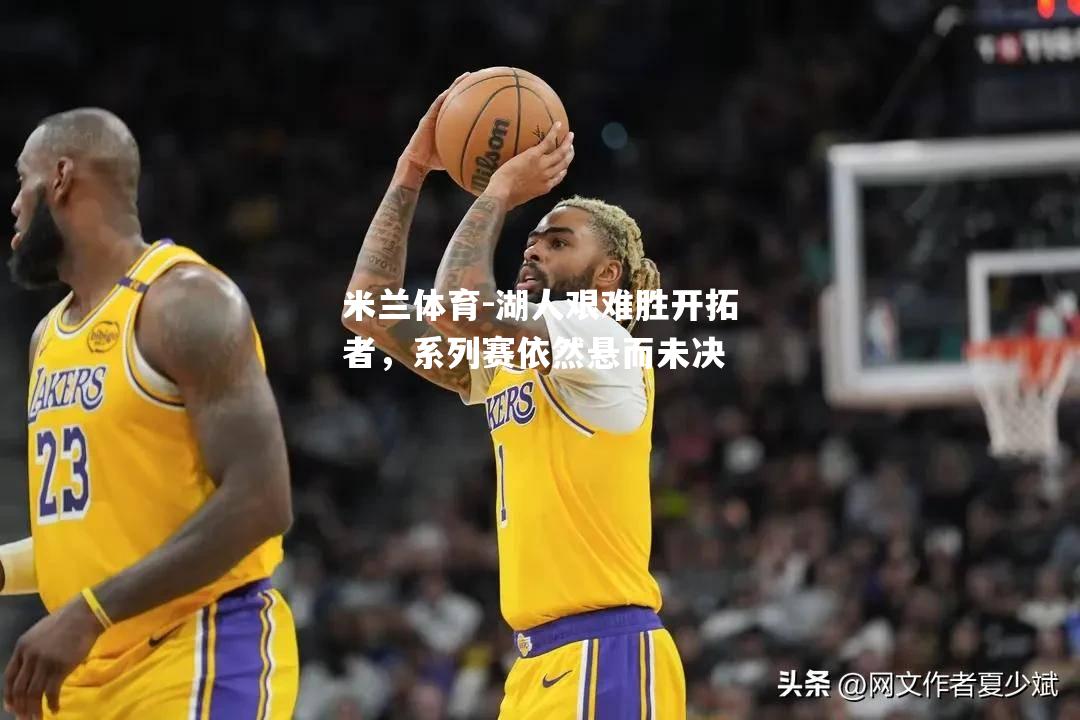 湖人艰难胜开拓者，系列赛依然悬而未决