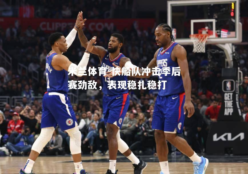 快船队冲击季后赛劲敌，表现稳扎稳打