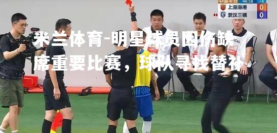 明星球员因伤缺席重要比赛，球队寻找替补