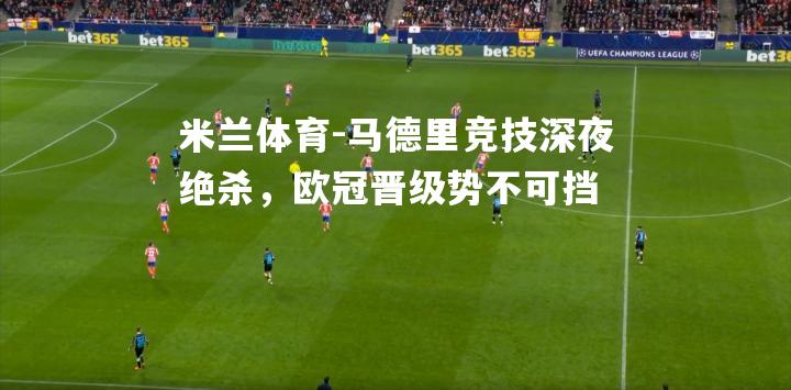马德里竞技深夜绝杀，欧冠晋级势不可挡